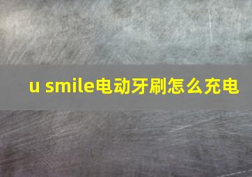 u smile电动牙刷怎么充电